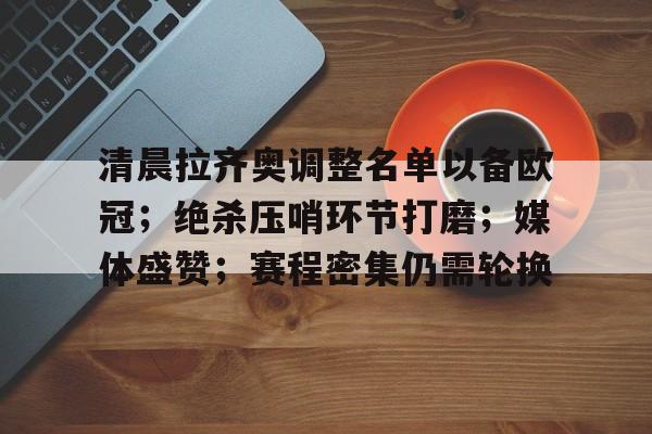 九游APP-清晨拉齐奥调整名单以备欧冠；绝杀压哨环节打磨；媒体盛赞；赛程密集仍需轮换的简单介绍